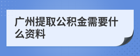 廣州提取公積金需要什么資料