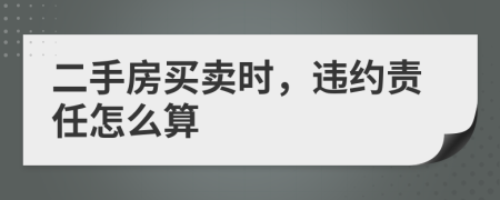 二手房買賣時(shí)，違約責(zé)任怎么算