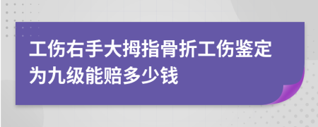 工傷右手大拇指骨折工傷鑒定為九級能賠多少錢