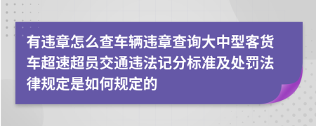 有違章怎么查車輛違章查詢大中型客貨車超速超員交通違法記分標(biāo)準(zhǔn)及處罰法律規(guī)定是如何規(guī)定的