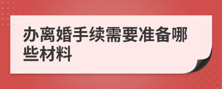 辦離婚手續(xù)需要準(zhǔn)備哪些材料