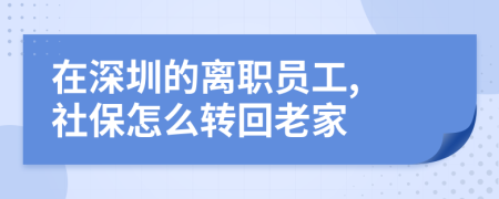 在深圳的離職員工, 社保怎么轉(zhuǎn)回老家