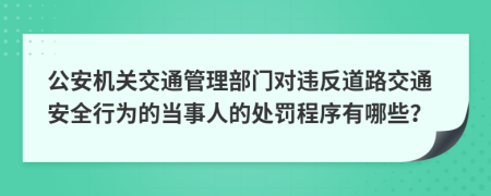 公安機關(guān)交通管理部門對違反道路交通安全行為的當(dāng)事人的處罰程序有哪些?