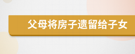 父母將房子遺留給子女