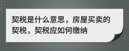 契稅是什么意思，房屋買賣的契稅，契稅應(yīng)如何繳納