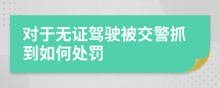 對于無證駕駛被交警抓到如何處罰