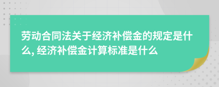 勞動合同法關(guān)于經(jīng)濟(jì)補(bǔ)償金的規(guī)定是什么, 經(jīng)濟(jì)補(bǔ)償金計(jì)算標(biāo)準(zhǔn)是什么