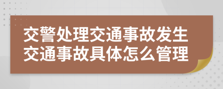 交警處理交通事故發(fā)生交通事故具體怎么管理