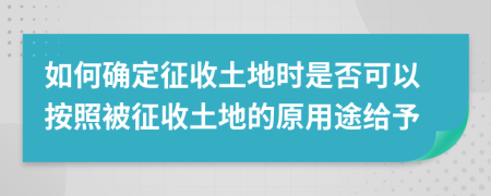 如何確定征收土地時(shí)是否可以按照被征收土地的原用途給予