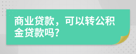 商業(yè)貸款，可以轉公積金貸款嗎?
