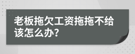 老板拖欠工資拖拖不給該怎么辦？