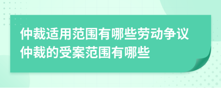 仲裁適用范圍有哪些勞動爭議仲裁的受案范圍有哪些