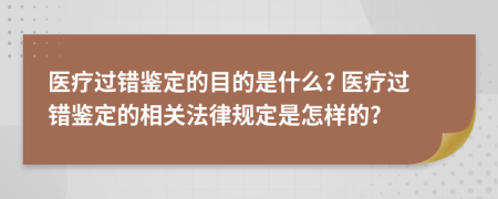 醫(yī)療過錯鑒定的目的是什么? 醫(yī)療過錯鑒定的相關法律規(guī)定是怎樣的?