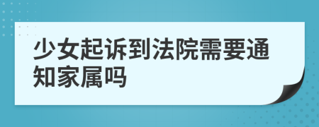 少女起訴到法院需要通知家屬嗎