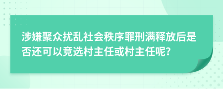 涉嫌聚眾擾亂社會(huì)秩序罪刑滿(mǎn)釋放后是否還可以競(jìng)選村主任或村主任呢？