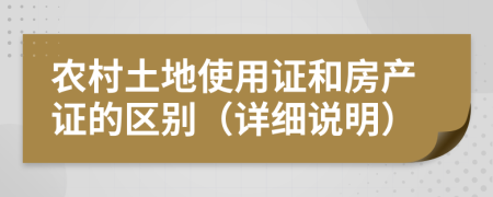 農(nóng)村土地使用證和房產(chǎn)證的區(qū)別（詳細說明）
