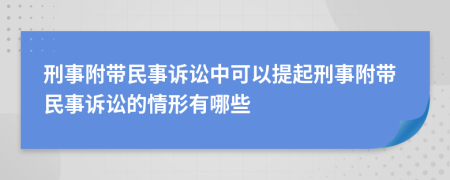 刑事附帶民事訴訟中可以提起刑事附帶民事訴訟的情形有哪些