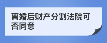 離婚后財產(chǎn)分割法院可否同意