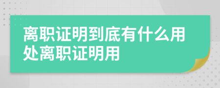 離職證明到底有什么用處離職證明用