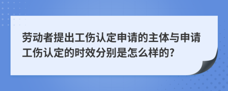 勞動(dòng)者提出工傷認(rèn)定申請(qǐng)的主體與申請(qǐng)工傷認(rèn)定的時(shí)效分別是怎么樣的?