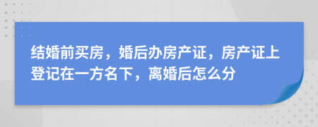 結(jié)婚前買房，婚后辦房產(chǎn)證，房產(chǎn)證上登記在一方名下，離婚后怎么分