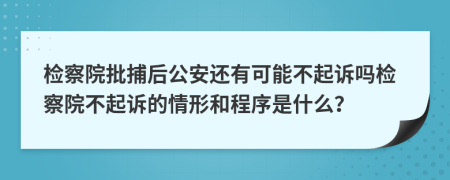 檢察院批捕后公安還有可能不起訴嗎檢察院不起訴的情形和程序是什么？