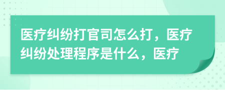 醫(yī)療糾紛打官司怎么打，醫(yī)療糾紛處理程序是什么，醫(yī)療
