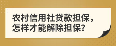 農(nóng)村信用社貸款擔保，怎樣才能解除擔保？