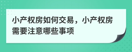 小產(chǎn)權(quán)房如何交易，小產(chǎn)權(quán)房需要注意哪些事項(xiàng)