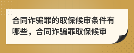合同詐騙罪的取保候?qū)彈l件有哪些，合同詐騙罪取保候?qū)?>
                </a>
            </div>
            <div   id=