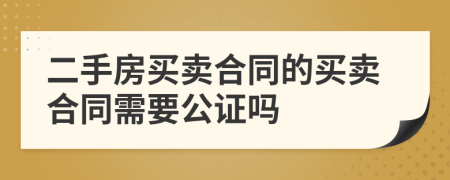 二手房買賣合同的買賣合同需要公證嗎