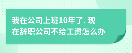 我在公司上班10年了. 現(xiàn)在辭職公司不給工資怎么辦