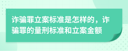 詐騙罪立案標(biāo)準(zhǔn)是怎樣的，詐騙罪的量刑標(biāo)準(zhǔn)和立案金額