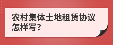 農(nóng)村集體土地租賃協(xié)議怎樣寫？