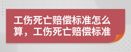 工傷死亡賠償標(biāo)準(zhǔn)怎么算，工傷死亡賠償標(biāo)準(zhǔn)