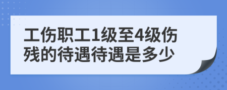 工傷職工1級至4級傷殘的待遇待遇是多少