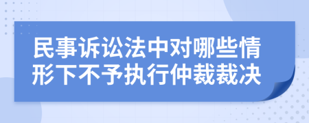 民事訴訟法中對哪些情形下不予執(zhí)行仲裁裁決