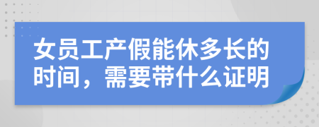 女員工產(chǎn)假能休多長(zhǎng)的時(shí)間，需要帶什么證明