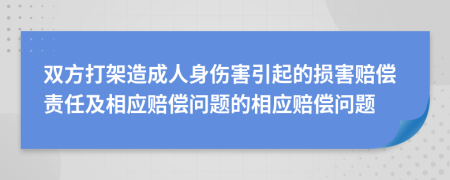 雙方打架造成人身傷害引起的損害賠償責(zé)任及相應(yīng)賠償問題的相應(yīng)賠償問題