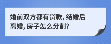 婚前雙方都有貸款, 結(jié)婚后離婚, 房子怎么分割?