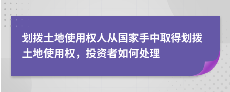 劃撥土地使用權(quán)人從國(guó)家手中取得劃撥土地使用權(quán)，投資者如何處理