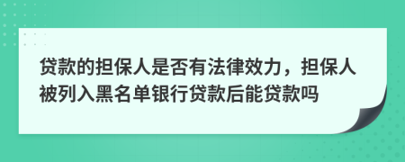 貸款的擔(dān)保人是否有法律效力，擔(dān)保人被列入黑名單銀行貸款后能貸款嗎