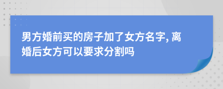 男方婚前買的房子加了女方名字, 離婚后女方可以要求分割嗎