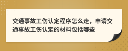 交通事故工傷認定程序怎么走，申請交通事故工傷認定的材料包括哪些
