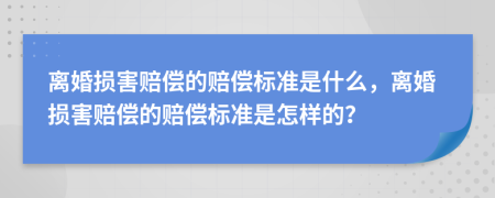 離婚損害賠償?shù)馁r償標準是什么，離婚損害賠償?shù)馁r償標準是怎樣的？