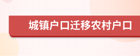 城鎮(zhèn)戶口遷移農(nóng)村戶口