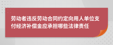 勞動(dòng)者違反勞動(dòng)合同約定向用人單位支付經(jīng)濟(jì)補(bǔ)償金應(yīng)承擔(dān)哪些法律責(zé)任