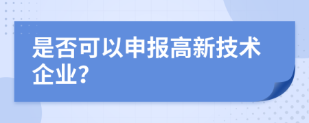 是否可以申報高新技術(shù)企業(yè)？