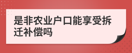 是非農(nóng)業(yè)戶口能享受拆遷補償嗎