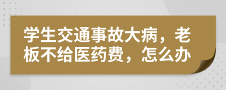 學生交通事故大病，老板不給醫(yī)藥費，怎么辦